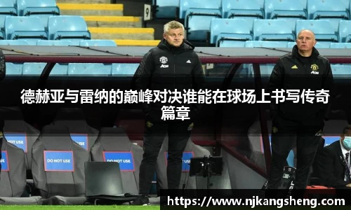 德赫亚与雷纳的巅峰对决谁能在球场上书写传奇篇章